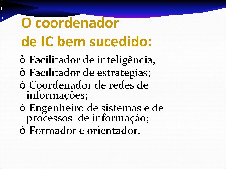 O coordenador de IC bem sucedido: ò Facilitador de inteligência; ò Facilitador de estratégias;