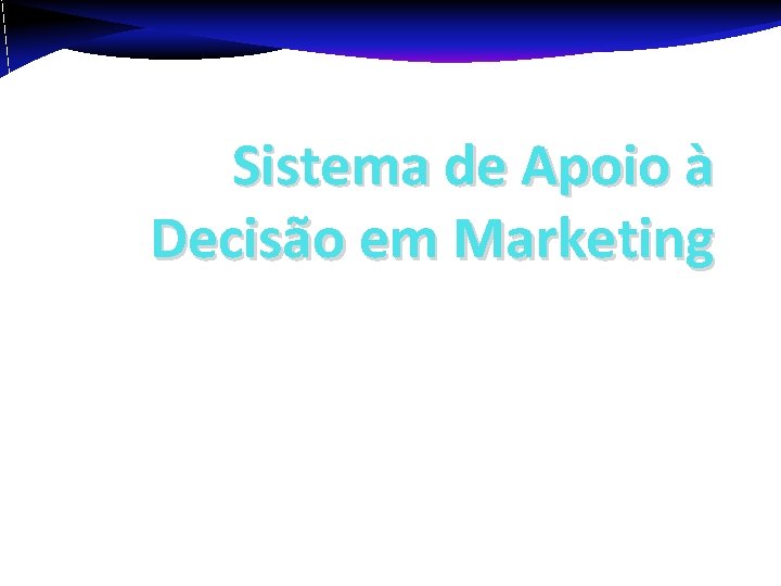 Sistema de Apoio à Decisão em Marketing Informação em Marketing 