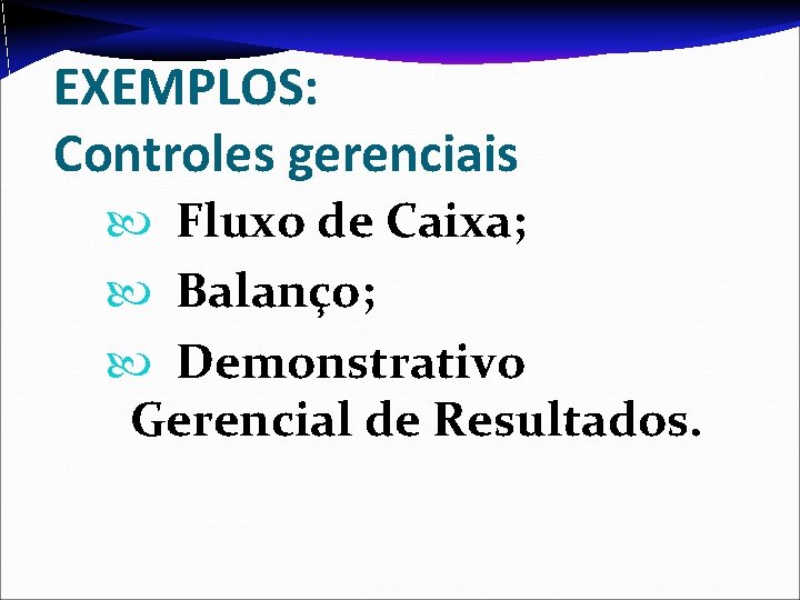 EXEMPLOS: Controles gerenciais Fluxo de Caixa; Balanço; Demonstrativo Gerencial de Resultados. 
