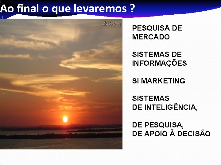 Ao final o que levaremos ? PESQUISA DE MERCADO SISTEMAS DE INFORMAÇÕES SI MARKETING