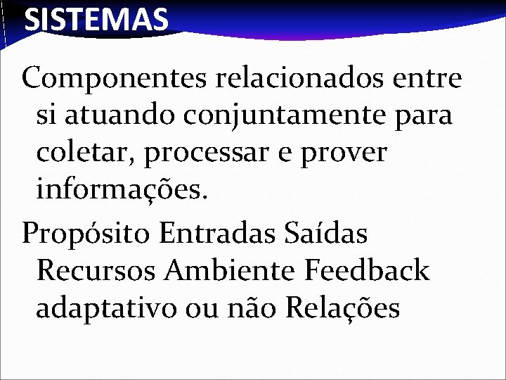 SISTEMAS Componentes relacionados entre si atuando conjuntamente para coletar, processar e prover informações. Propósito