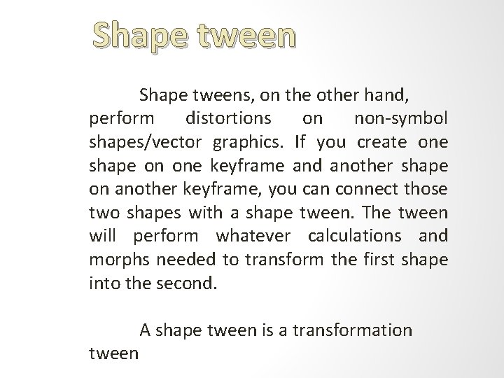 Shape tweens, on the other hand, perform distortions on non-symbol shapes/vector graphics. If you