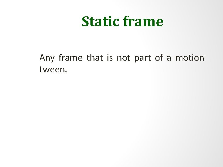 Static frame Any frame that is not part of a motion tween. 