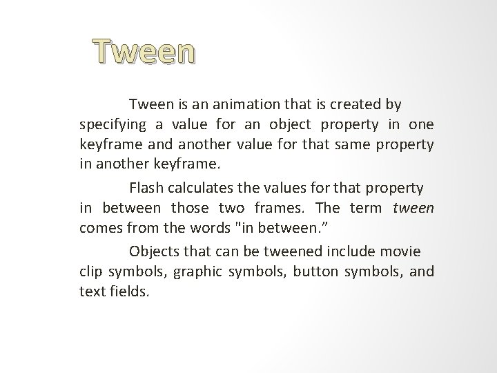Tween is an animation that is created by specifying a value for an object