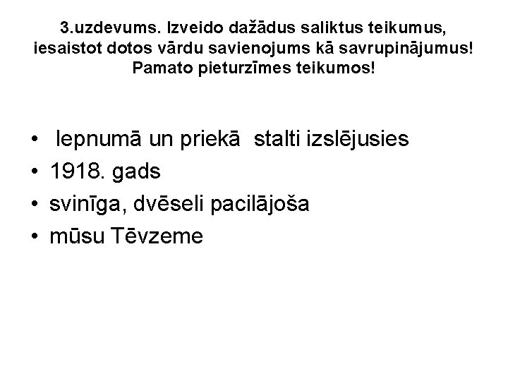 3. uzdevums. Izveido dažādus saliktus teikumus, iesaistot dotos vārdu savienojums kā savrupinājumus! Pamato pieturzīmes 3. uzdevums. Izveido dažādus saliktus teikumus, iesaistot dotos vārdu savienojums kā savrupinājumus! Pamato pieturzīmes