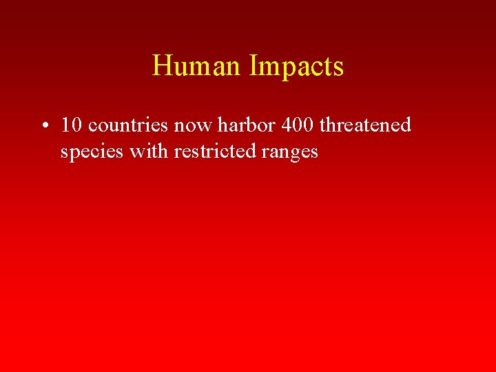 Human Impacts • 10 countries now harbor 400 threatened species with restricted ranges 