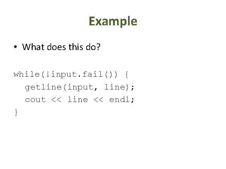 Example • What does this do? while(!input. fail()) { getline(input, line); cout << line
