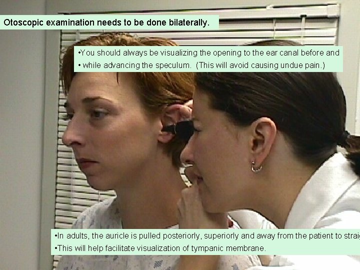 Otoscopic examination needs to be done bilaterally. • You should always be visualizing the