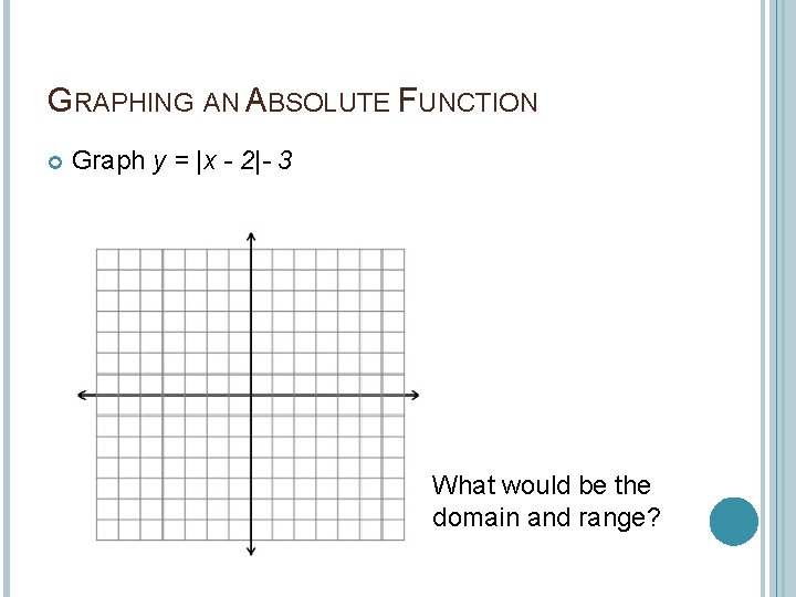 GRAPHING AN ABSOLUTE FUNCTION Graph y = |x - 2|- 3 What would be