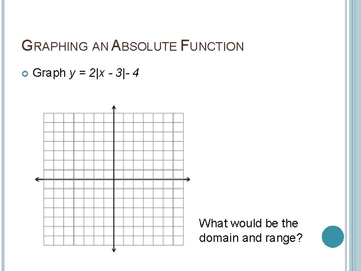 GRAPHING AN ABSOLUTE FUNCTION Graph y = 2|x - 3|- 4 What would be