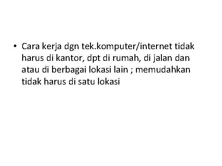  • Cara kerja dgn tek. komputer/internet tidak harus di kantor, dpt di rumah,