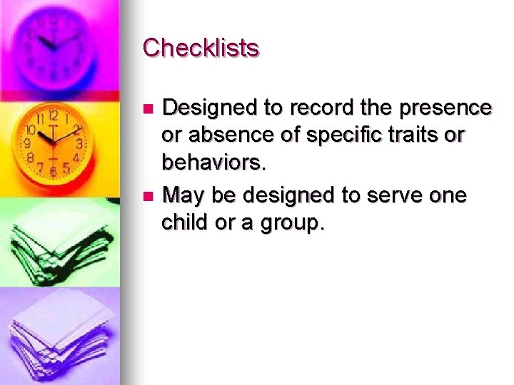 Checklists Designed to record the presence or absence of specific traits or behaviors. n