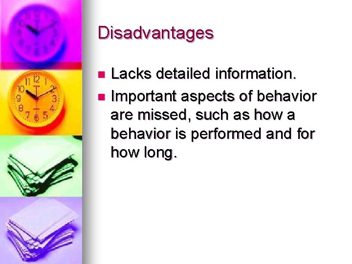 Disadvantages Lacks detailed information. n Important aspects of behavior are missed, such as how