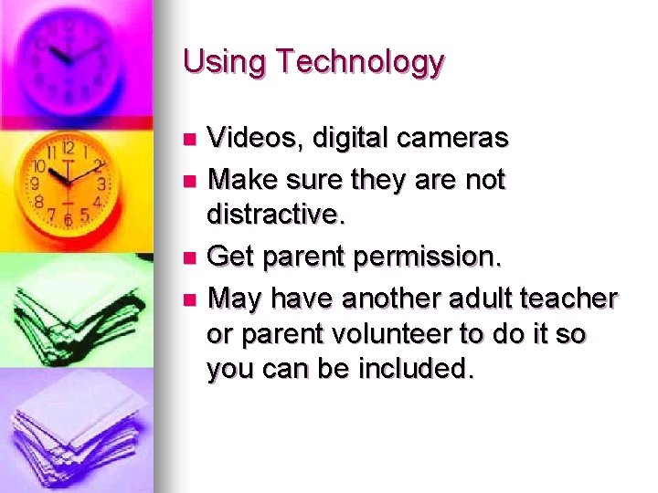 Using Technology Videos, digital cameras n Make sure they are not distractive. n Get