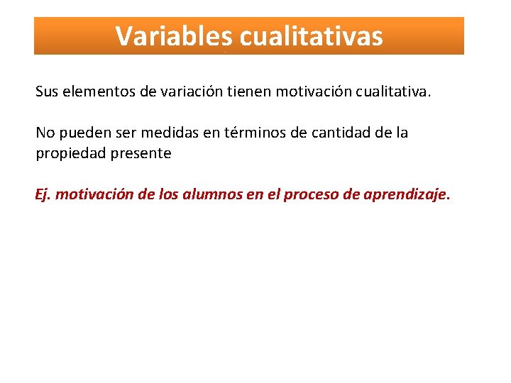 Variables cualitativas Sus elementos de variación tienen motivación cualitativa. No pueden ser medidas en