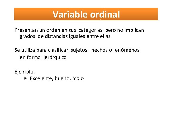 Variable ordinal Presentan un orden en sus categorías, pero no implican grados de distancias