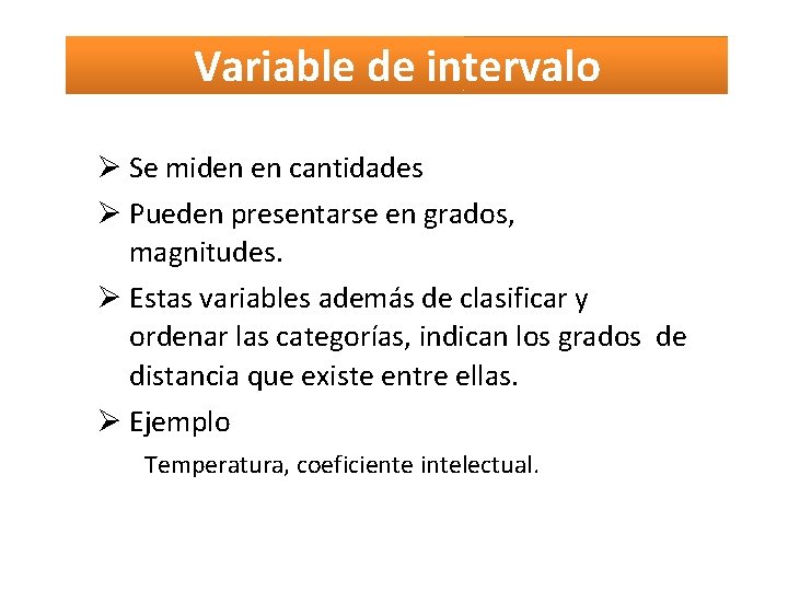 Variable de intervalo Se miden en cantidades Pueden presentarse en grados, magnitudes. Estas variables