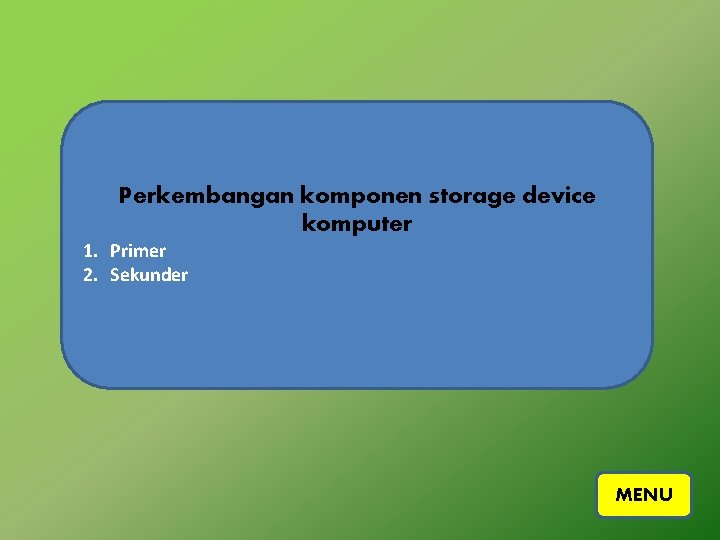 Perkembangan komponen storage device komputer 1. Primer 2. Sekunder MENU 