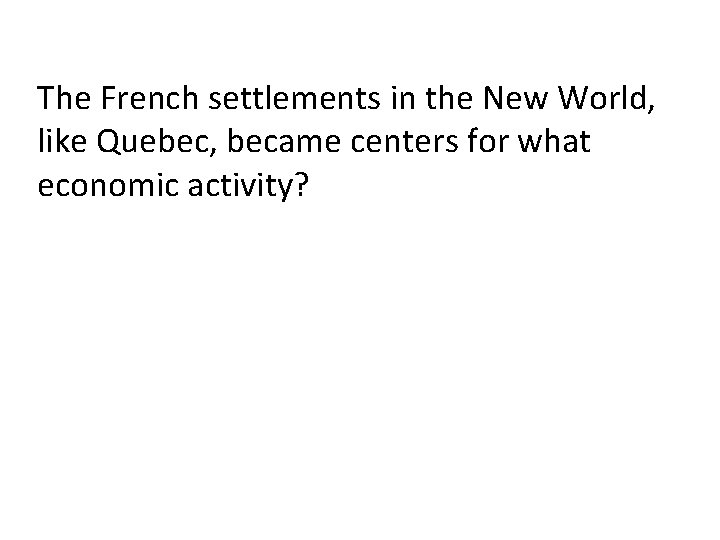 The French settlements in the New World, like Quebec, became centers for what economic