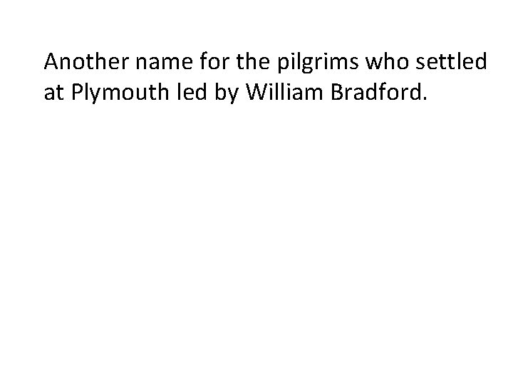 Another name for the pilgrims who settled at Plymouth led by William Bradford. 