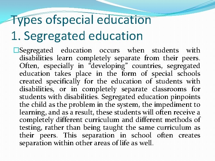 Types ofspecial education 1. Segregated education �Segregated education occurs when students with disabilities learn