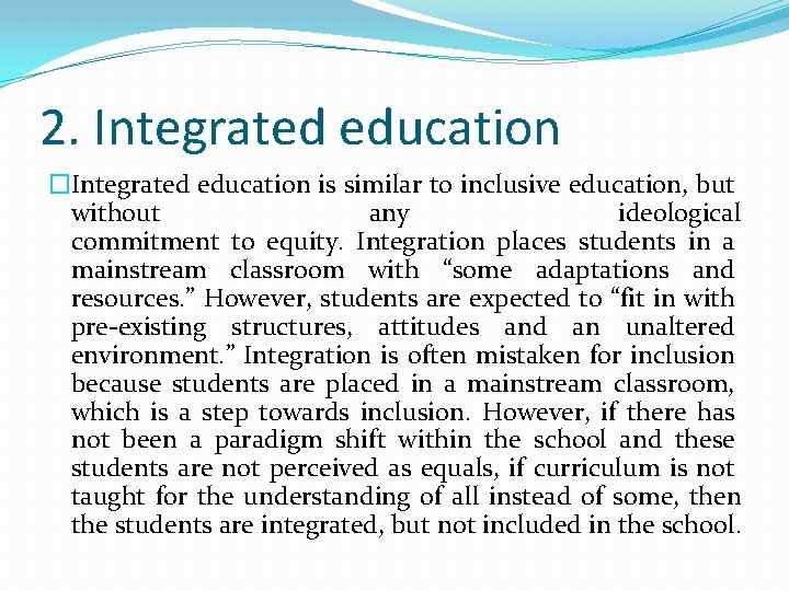 2. Integrated education �Integrated education is similar to inclusive education, but without any ideological