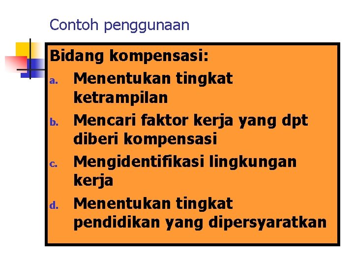 Contoh penggunaan Bidang kompensasi: a. Menentukan tingkat ketrampilan b. Mencari faktor kerja yang dpt