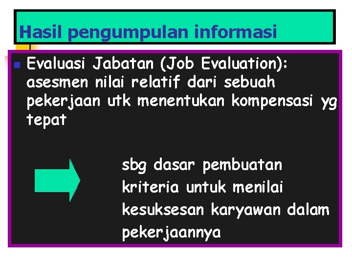 Hasil pengumpulan informasi n Evaluasi Jabatan (Job Evaluation): asesmen nilai relatif dari sebuah pekerjaan