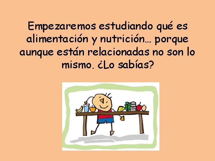 Empezaremos estudiando qué es alimentación y nutrición… porque aunque están relacionadas no son lo