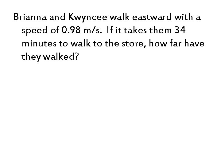 Brianna and Kwyncee walk eastward with a speed of 0. 98 m/s. If it