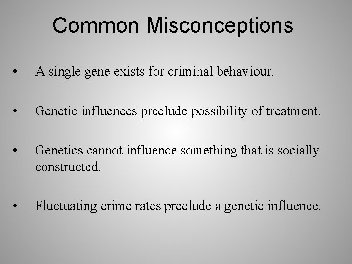 Common Misconceptions • A single gene exists for criminal behaviour. • Genetic influences preclude