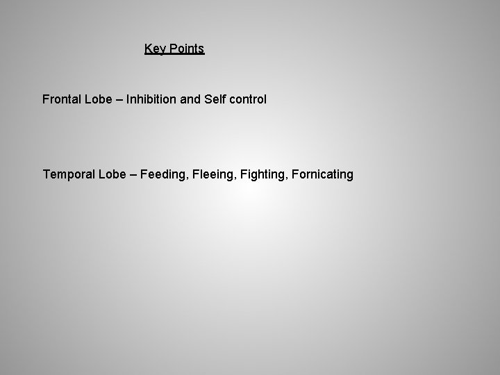 Key Points Frontal Lobe – Inhibition and Self control Temporal Lobe – Feeding, Fleeing,