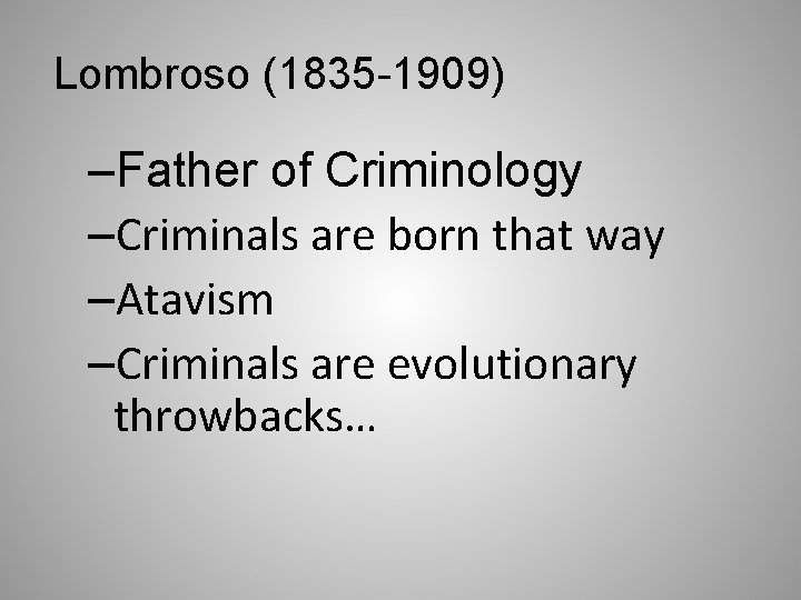 Lombroso (1835 -1909) –Father of Criminology –Criminals are born that way –Atavism –Criminals are