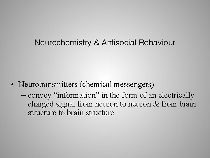 Neurochemistry & Antisocial Behaviour • Neurotransmitters (chemical messengers) – convey “information” in the form