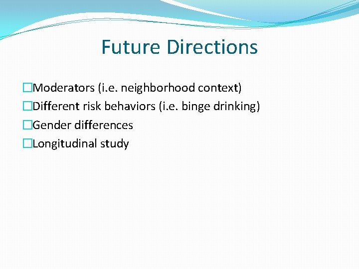 Future Directions �Moderators (i. e. neighborhood context) �Different risk behaviors (i. e. binge drinking)