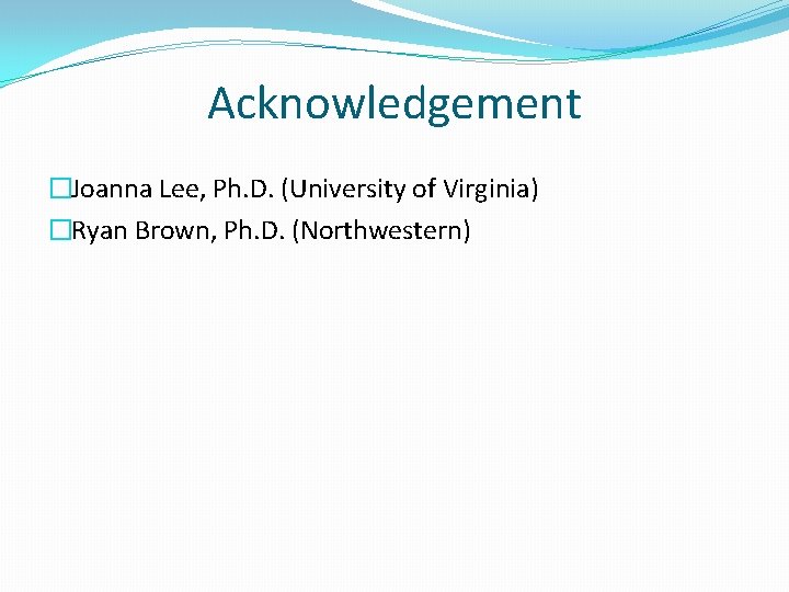 Acknowledgement �Joanna Lee, Ph. D. (University of Virginia) �Ryan Brown, Ph. D. (Northwestern) 