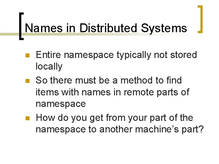 Names in Distributed Systems n n n Entire namespace typically not stored locally So