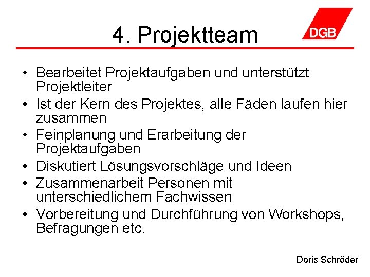 4. Projektteam • Bearbeitet Projektaufgaben und unterstützt Projektleiter • Ist der Kern des Projektes,