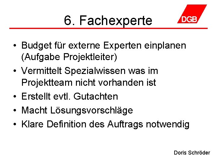 6. Fachexperte • Budget für externe Experten einplanen (Aufgabe Projektleiter) • Vermittelt Spezialwissen was