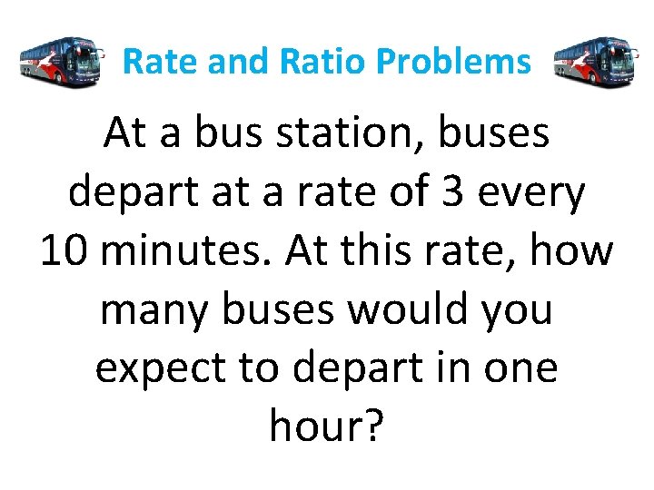 Rate and Ratio Problems At a bus station, buses depart at a rate of