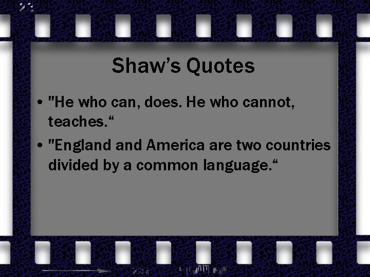 Shaw’s Quotes • "He who can, does. He who cannot, teaches. “ • "England