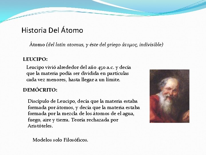 Historia Del Átomo (del latín atomus, y éste del griego άτομος, indivisible) LEUCIPO: Leucipo