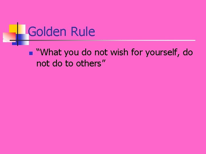 Golden Rule n “What you do not wish for yourself, do not do to