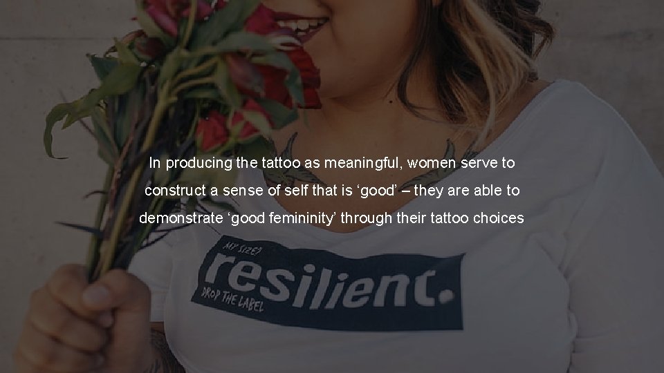 In producing the tattoo as meaningful, women serve to construct a sense of self