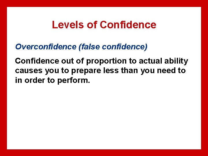 Levels of Confidence Overconfidence (false confidence) Confidence out of proportion to actual ability causes