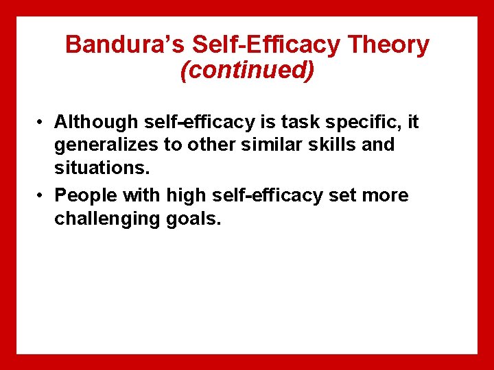 Bandura’s Self-Efficacy Theory (continued) • Although self-efficacy is task specific, it generalizes to other