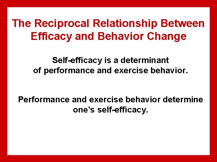 The Reciprocal Relationship Between Efficacy and Behavior Change Self-efficacy is a determinant of performance