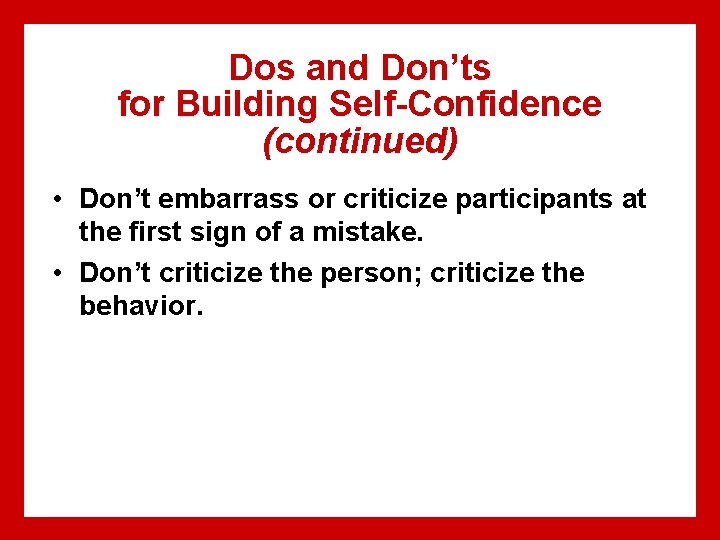 Dos and Don’ts for Building Self-Confidence (continued) • Don’t embarrass or criticize participants at