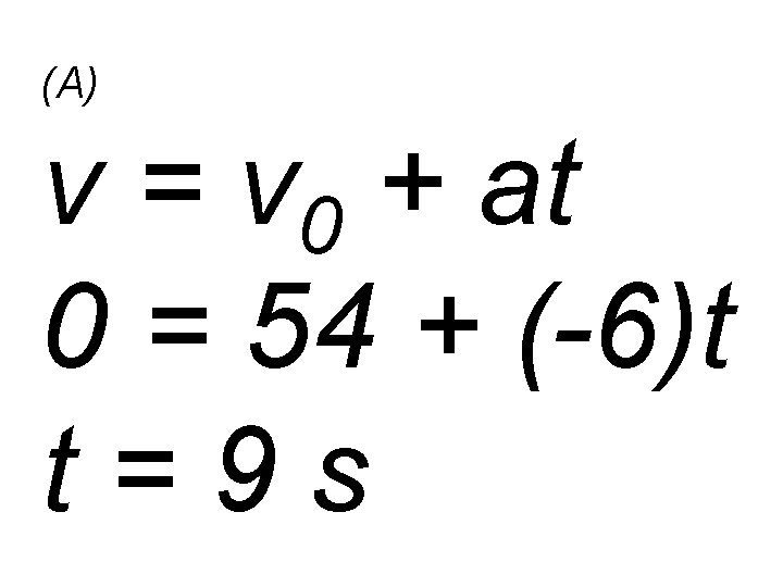 (A) v = v 0 + at 0 = 54 + (-6)t t=9 s