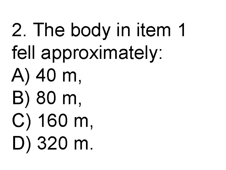 2. The body in item 1 fell approximately: A) 40 m, B) 80 m,